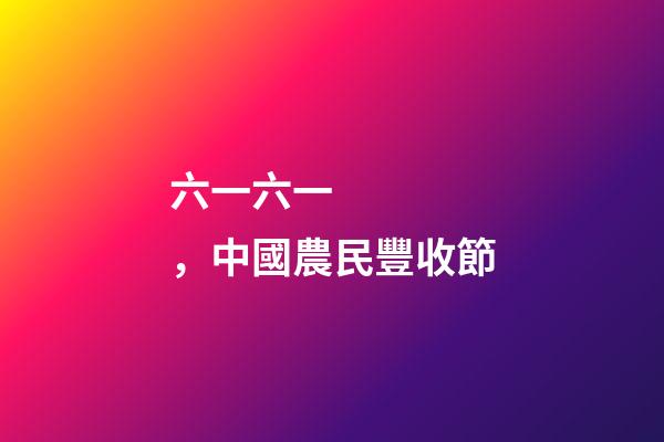 六一六一，中國農民豐收節-第1張-觀點-玄機派
